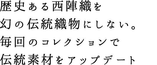 歴史ある西陣織を幻の伝統織物にしない。毎回のコレクションで伝統素材をアップデート