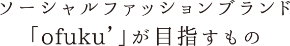 ソーシャルファッションブランド「ofuku」が目指すもの